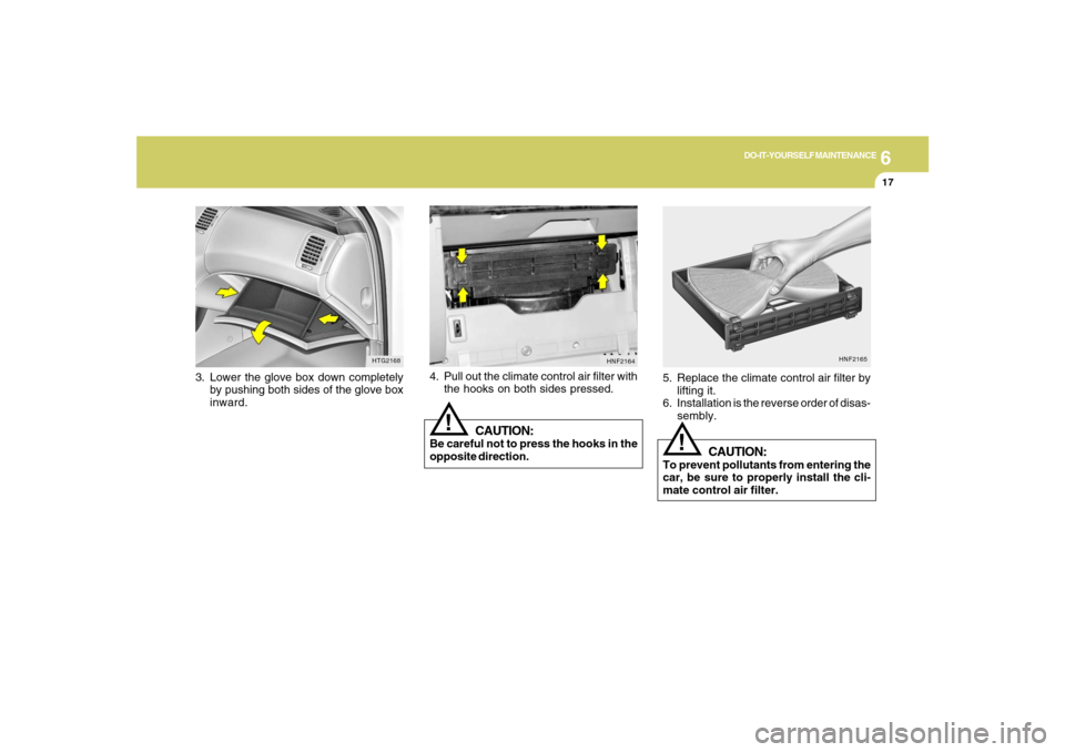 Hyundai Azera 2007  Owners Manual 6
DO-IT-YOURSELF MAINTENANCE
17
3. Lower the glove box down completely
by pushing both sides of the glove box
inward.
HTG2168
HNF2165
!
5. Replace the climate control air filter by
lifting it.
6. Inst