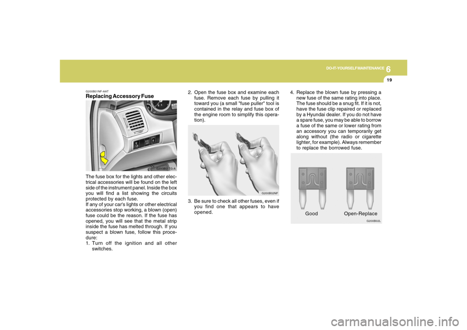 Hyundai Azera 2007  Owners Manual 6
DO-IT-YOURSELF MAINTENANCE
19
G200B01NF-AATReplacing Accessory Fuse
G200B01TG-A
The fuse box for the lights and other elec-
trical accessories will be found on the left
side of the instrument panel.