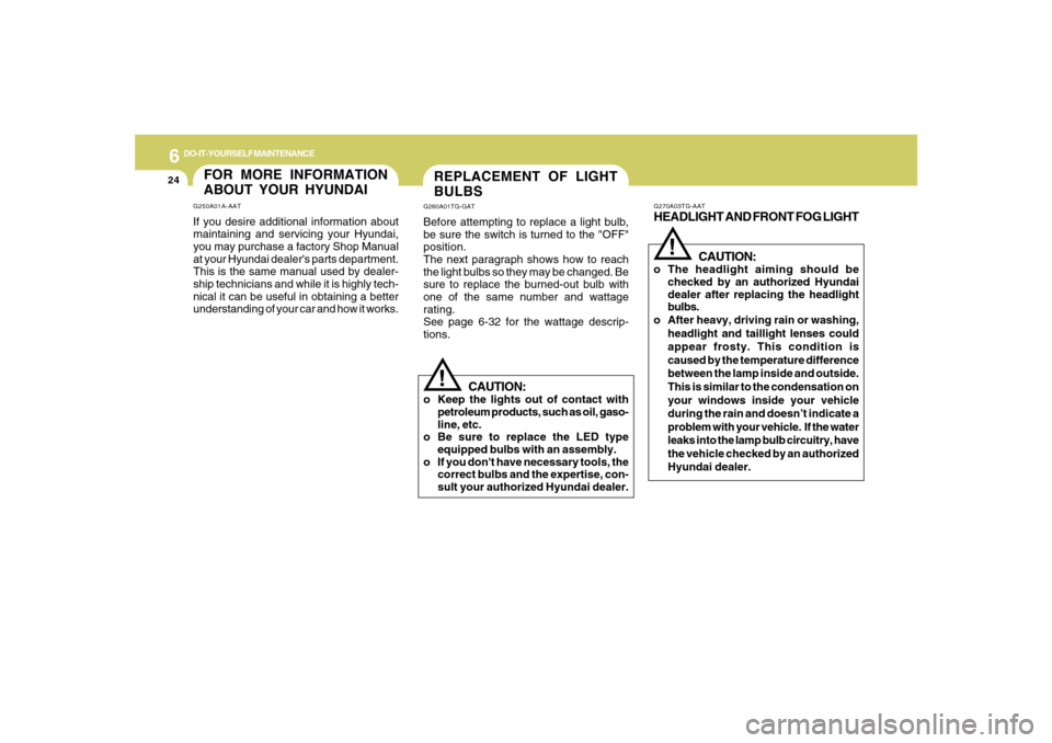 Hyundai Azera 2007  Owners Manual 6
DO-IT-YOURSELF MAINTENANCE
24
REPLACEMENT OF LIGHT
BULBSG260A01TG-GATBefore attempting to replace a light bulb,
be sure the switch is turned to the "OFF"
position.
The next paragraph shows how to re