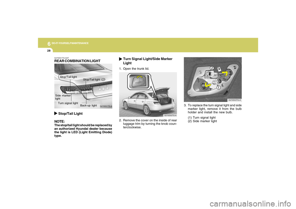 Hyundai Azera 2007 Owners Manual 6
DO-IT-YOURSELF MAINTENANCE
28
3. To replace the turn signal light and side
marker light, remove it from the bulb
holder and install the new bulb.
(1) Turn signal light
(2) Side marker light
G270D03T Hyundai Azera 2007 Owners Manual 6
DO-IT-YOURSELF MAINTENANCE
28
3. To replace the turn signal light and side
marker light, remove it from the bulb
holder and install the new bulb.
(1) Turn signal light
(2) Side marker light
G270D03T