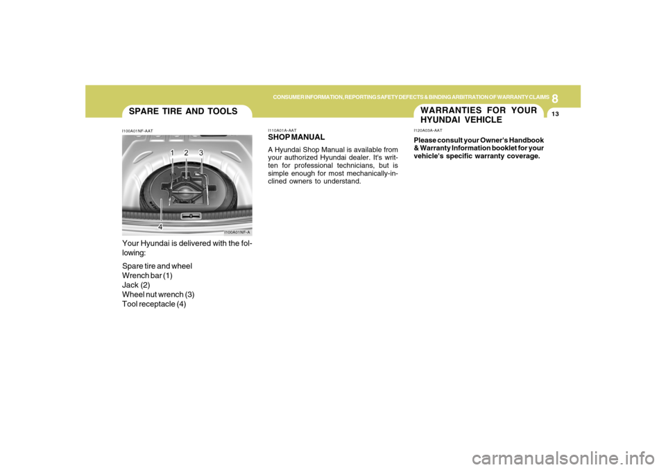 Hyundai Azera 2007 Owners Manual 8
CONSUMER INFORMATION, REPORTING SAFETY DEFECTS & BINDING ARBITRATION OF WARRANTY CLAIMS
13
SPARE TIRE AND TOOLSI100A01NF-AATYour Hyundai is delivered with the fol-
lowing:
Spare tire and wheel
Wrenc Hyundai Azera 2007 Owners Manual 8
CONSUMER INFORMATION, REPORTING SAFETY DEFECTS & BINDING ARBITRATION OF WARRANTY CLAIMS
13
SPARE TIRE AND TOOLSI100A01NF-AATYour Hyundai is delivered with the fol-
lowing:
Spare tire and wheel
Wrenc
