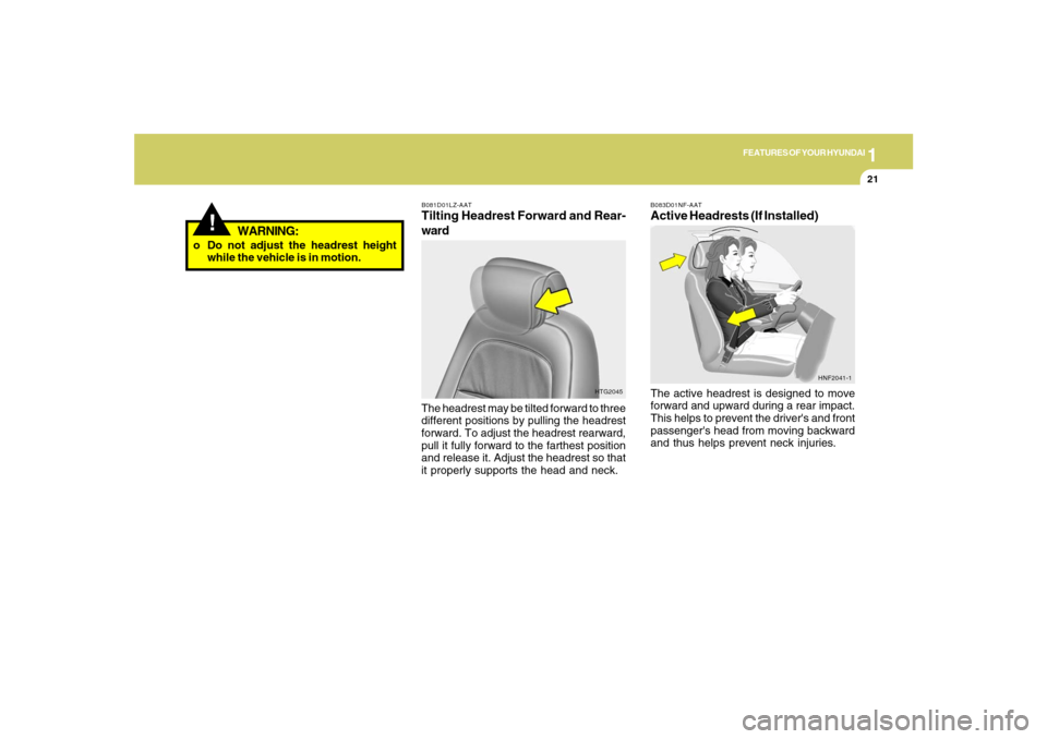 Hyundai Azera 2007  Owners Manual 1
FEATURES OF YOUR HYUNDAI
21
B081D01LZ-AATTilting Headrest Forward and Rear-
wardThe headrest may be tilted forward to three
different positions by pulling the headrest
forward. To adjust the headres