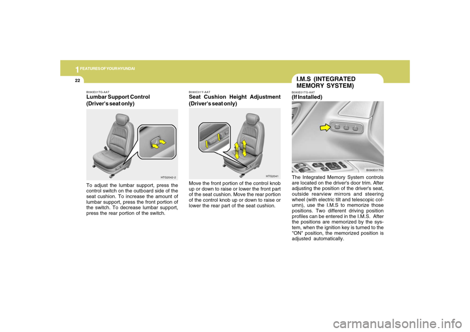 Hyundai Azera 2007  Owners Manual 1FEATURES OF YOUR HYUNDAI22
I.M.S (INTEGRATED
MEMORY SYSTEM)B090E01TG-AAT(If Installed)The Integrated Memory System controls
are located on the drivers door trim. After
adjusting the position of the 