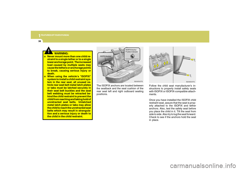 Hyundai Azera 2007 Workshop Manual 1FEATURES OF YOUR HYUNDAI38
!
o Never mount more than one child re-
straint to a single tether or to a single
lower anchorage point.  The increased
load caused by multiple seats may
cause the tethers 