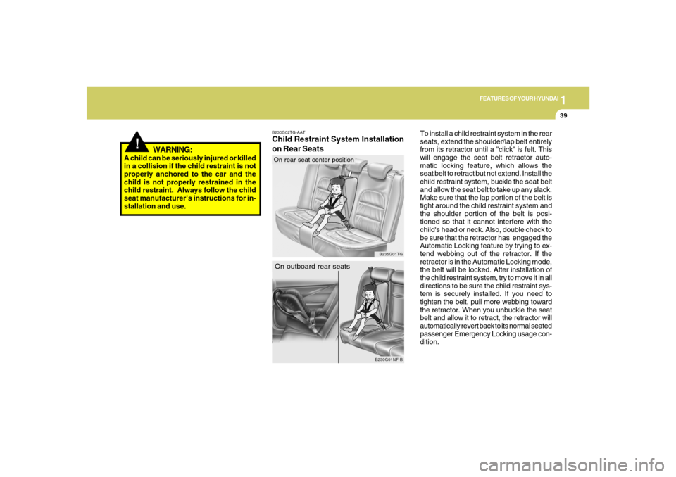 Hyundai Azera 2007 Workshop Manual 1
FEATURES OF YOUR HYUNDAI
39
To install a child restraint system in the rear
seats, extend the shoulder/lap belt entirely
from its retractor until a "click" is felt. This
will engage the seat belt re