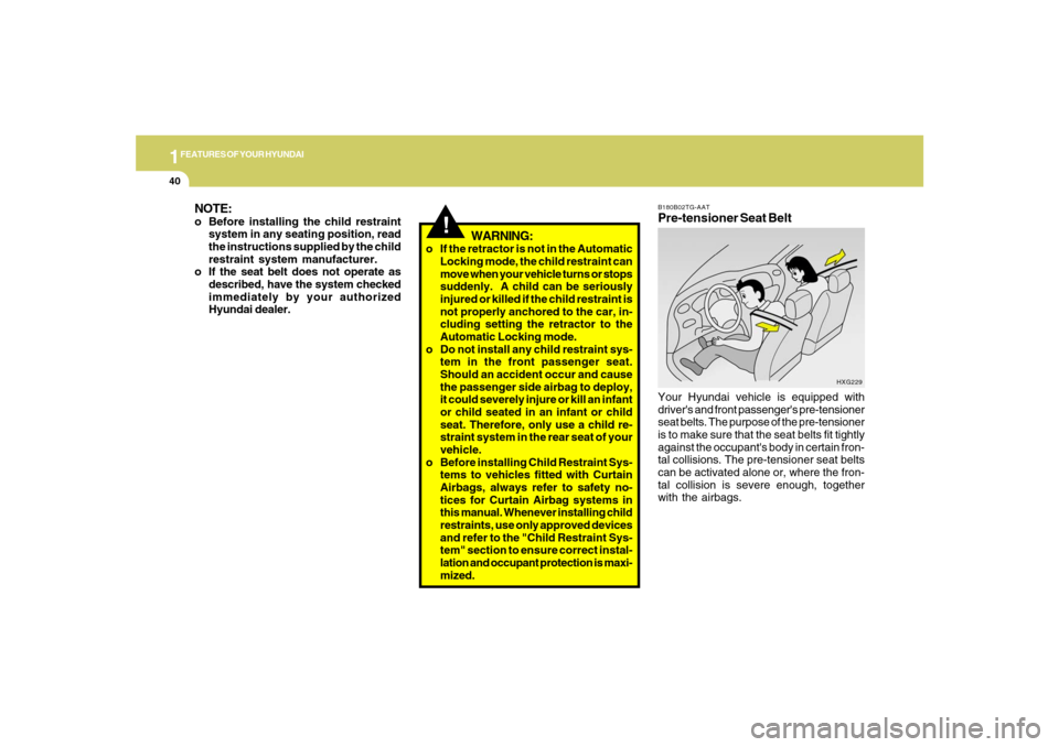 Hyundai Azera 2007 Workshop Manual 1FEATURES OF YOUR HYUNDAI40
!
WARNING:
o If the retractor is not in the Automatic
Locking mode, the child restraint can
move when your vehicle turns or stops
suddenly.  A child can be seriously
injure