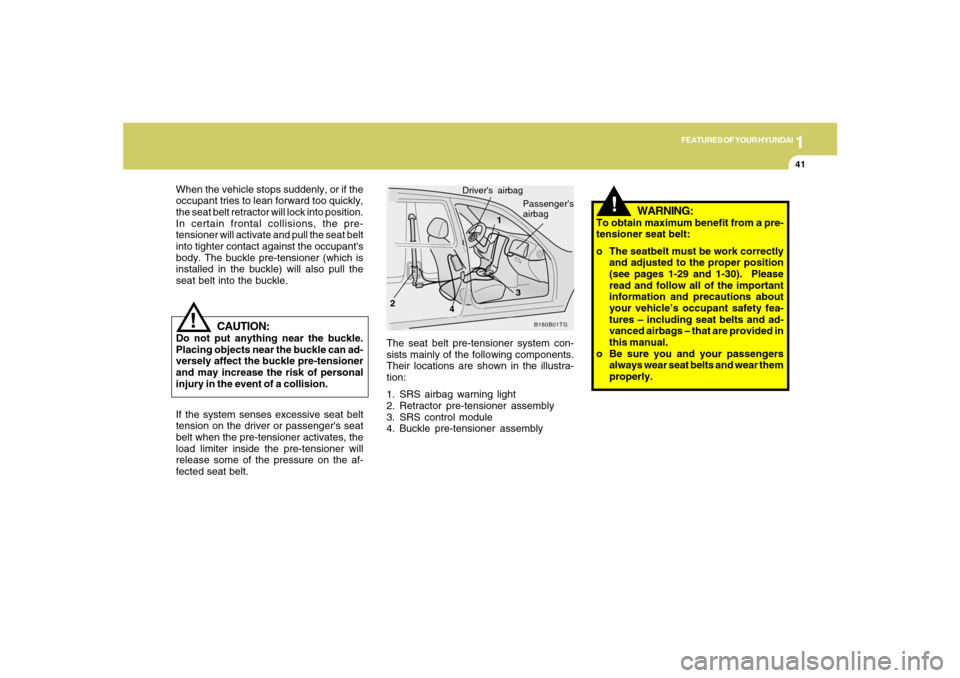 Hyundai Azera 2007 Workshop Manual 1
FEATURES OF YOUR HYUNDAI
41
!
The seat belt pre-tensioner system con-
sists mainly of the following components.
Their locations are shown in the illustra-
tion:
1. SRS airbag warning light
2. Retrac