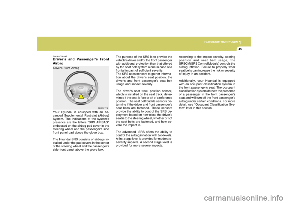 Hyundai Azera 2007  Owners Manual 1
FEATURES OF YOUR HYUNDAI
45
B240A01TG
The purpose of the SRS is to provide the
vehicles driver and/or the front passenger
with additional protection than that offered
by the seat belt system alone 