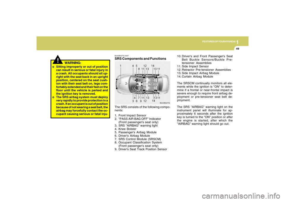 Hyundai Azera 2007 Repair Manual 1
FEATURES OF YOUR HYUNDAI
49
!
o Sitting improperly or out of position
can result in serious or fatal injury in
a crash. All occupants should sit up-
right with the seat back in an upright
position, 