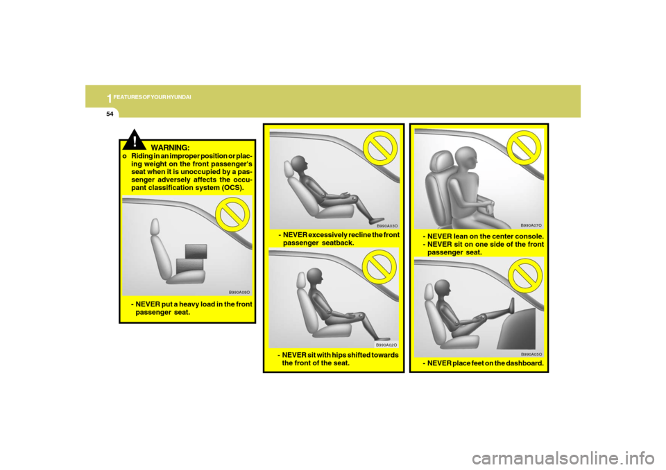 Hyundai Azera 2007  Owners Manual 1FEATURES OF YOUR HYUNDAI54
- NEVER lean on the center console.
- NEVER sit on one side of the front
passenger seat.
B990A07O
B990A05O
- NEVER place feet on the dashboard.
- NEVER excessively recline 