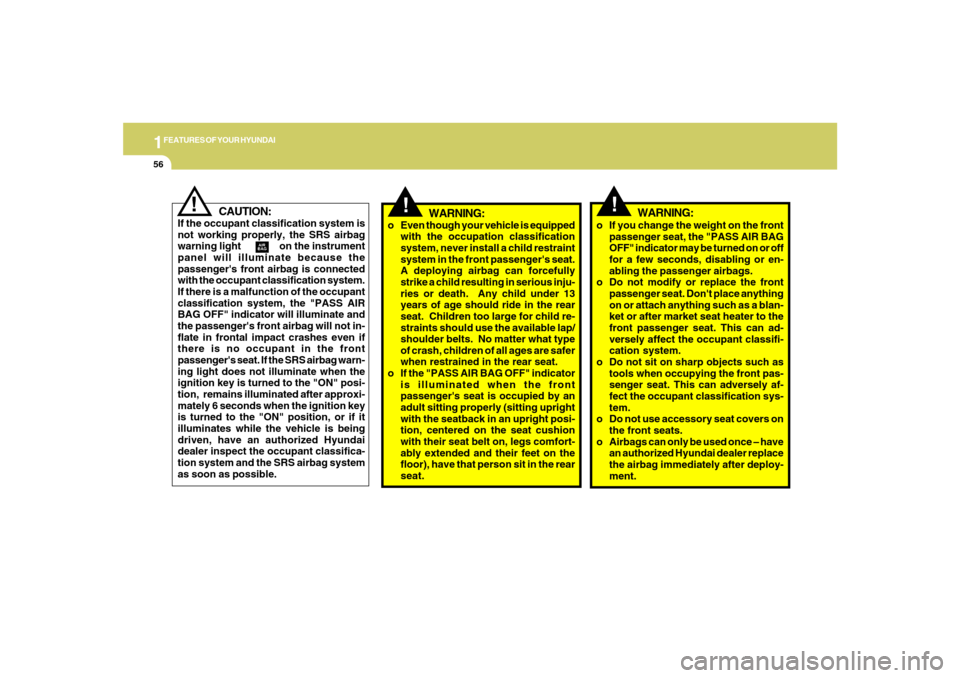 Hyundai Azera 2007 Repair Manual 1FEATURES OF YOUR HYUNDAI56
!
CAUTION:
If the occupant classification system is
not working properly, the SRS airbag
warning light                on the instrument
panel will illuminate because the
pa