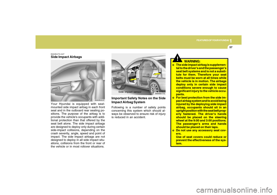 Hyundai Azera 2007  Owners Manual 1
FEATURES OF YOUR HYUNDAI
57
WARNING:
o The side impact airbag is supplemen-
tal to the drivers and the passengers
seat belt systems and is not a substi-
tute for them. Therefore your seat
belts mu