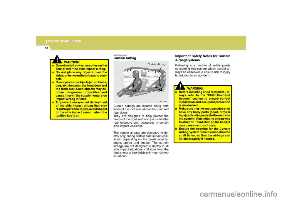 Hyundai Azera 2007  Owners Manual 1FEATURES OF YOUR HYUNDAI58
!
o Do not install any accessories on the
side or near the side impact airbag.
o Do not place any objects over the
airbag or between the airbag and your-
self.
o Do not pla