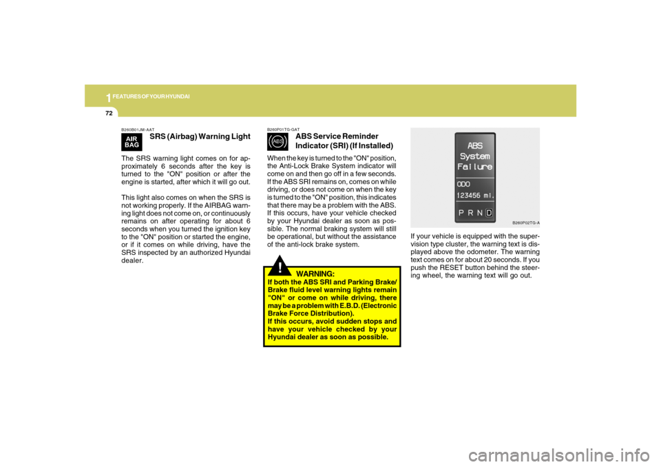 Hyundai Azera 2007  Owners Manual 1FEATURES OF YOUR HYUNDAI72
B260B01JM-AAT
SRS (Airbag) Warning Light
The SRS warning light comes on for ap-
proximately 6 seconds after the key is
turned to the "ON" position or after the
engine is st