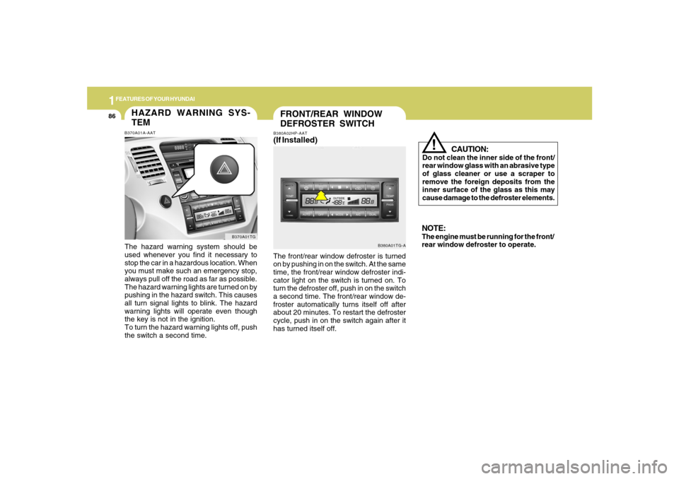 Hyundai Azera 2007 Owners Manual 1FEATURES OF YOUR HYUNDAI86
FRONT/REAR WINDOW
DEFROSTER SWITCH
B380A01TG-A B380A02HP-AAT
(If Installed)The front/rear window defroster is turned
on by pushing in on the switch. At the same
time, the f Hyundai Azera 2007 Owners Manual 1FEATURES OF YOUR HYUNDAI86
FRONT/REAR WINDOW
DEFROSTER SWITCH
B380A01TG-A B380A02HP-AAT
(If Installed)The front/rear window defroster is turned
on by pushing in on the switch. At the same
time, the f