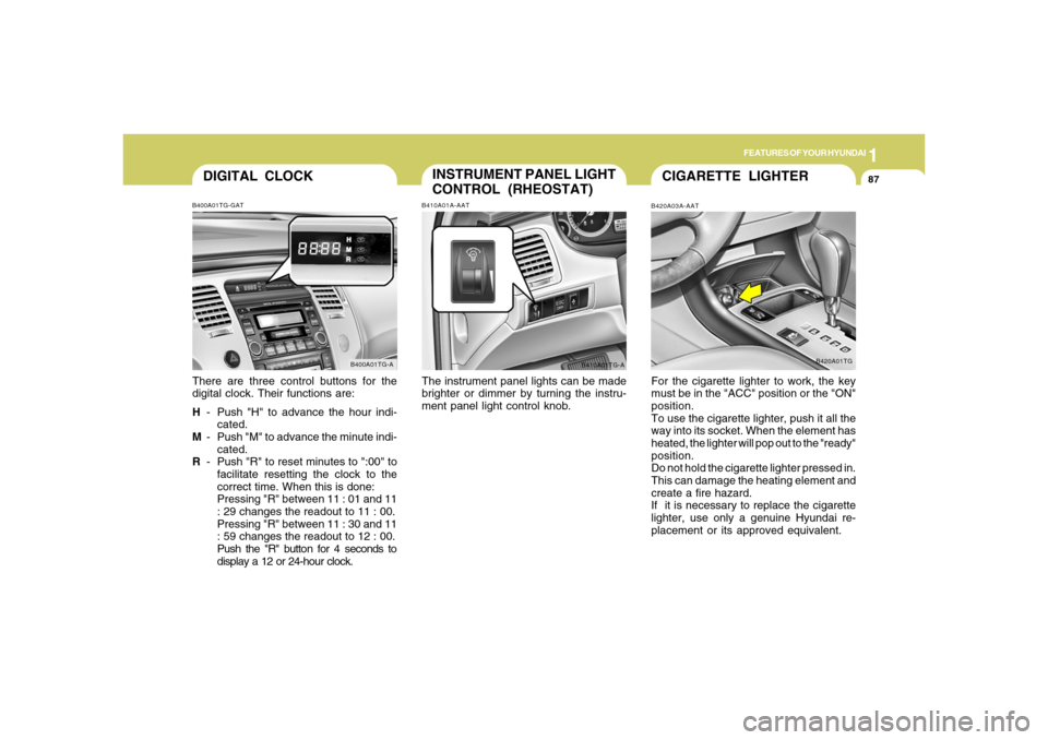 Hyundai Azera 2006  Owners Manual 1
FEATURES OF YOUR HYUNDAI
87
DIGITAL CLOCKB400A01TG-GATThere are three control buttons for the
digital clock. Their functions are:
H- Push "H" to advance the hour indi-
cated.
M- Push "M" to advance 