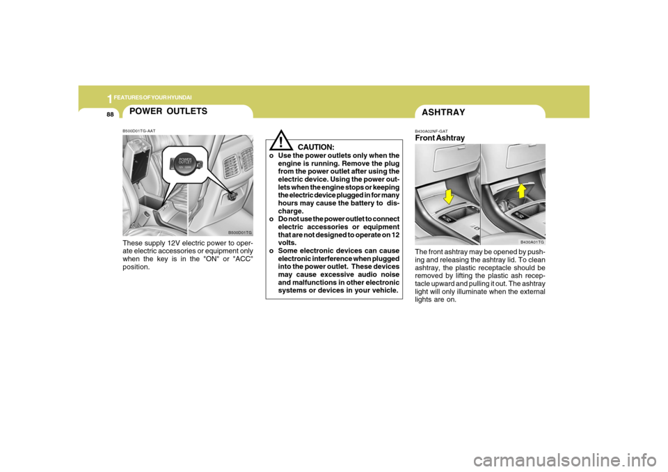 Hyundai Azera 2006  Owners Manual 1FEATURES OF YOUR HYUNDAI88
ASHTRAYB430A02NF-GATFront AshtrayThe front ashtray may be opened by push-
ing and releasing the ashtray lid. To clean
ashtray, the plastic receptacle should be
removed by l