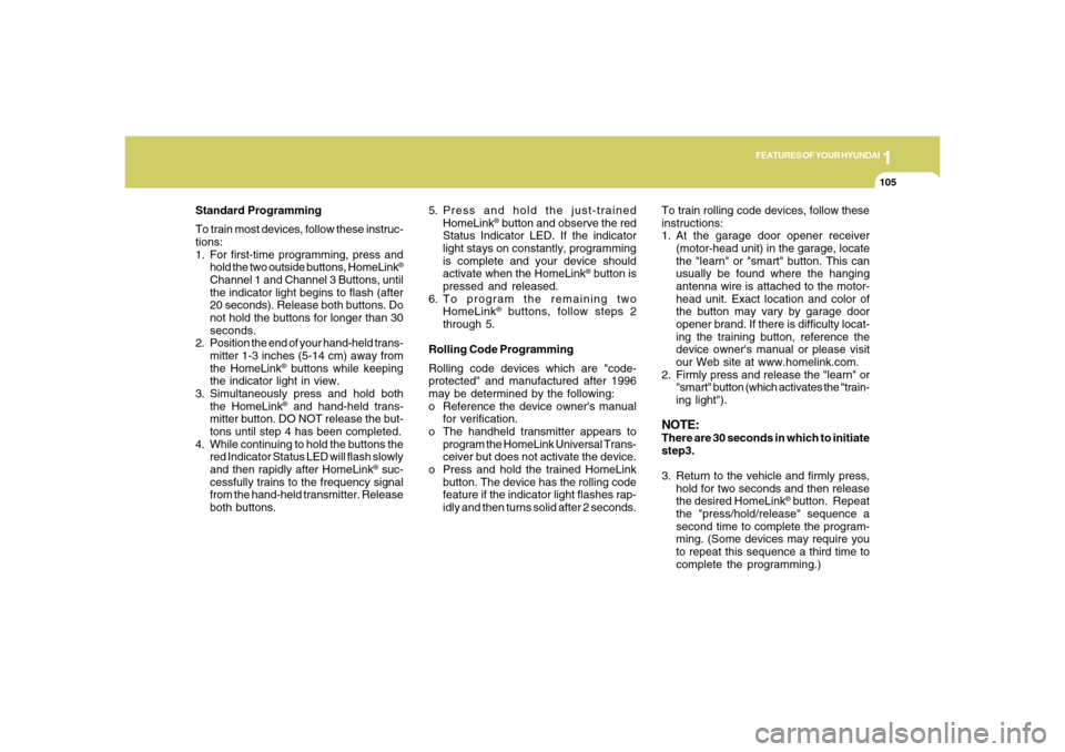 Hyundai Azera 2006  Owners Manual 1
FEATURES OF YOUR HYUNDAI
105
Standard Programming
To train most devices, follow these instruc-
tions:
1. For first-time programming, press and
hold the two outside buttons, HomeLink
®
Channel 1 and