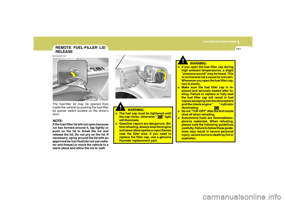 Hyundai Azera 2006  Owners Manual 1
FEATURES OF YOUR HYUNDAI
111
!
WARNING:
o The fuel cap must be tightened until
the cap clicks, otherwise "        " light
will illuminate.
o Gasoline vapors are dangerous. Be-
fore refueling, always