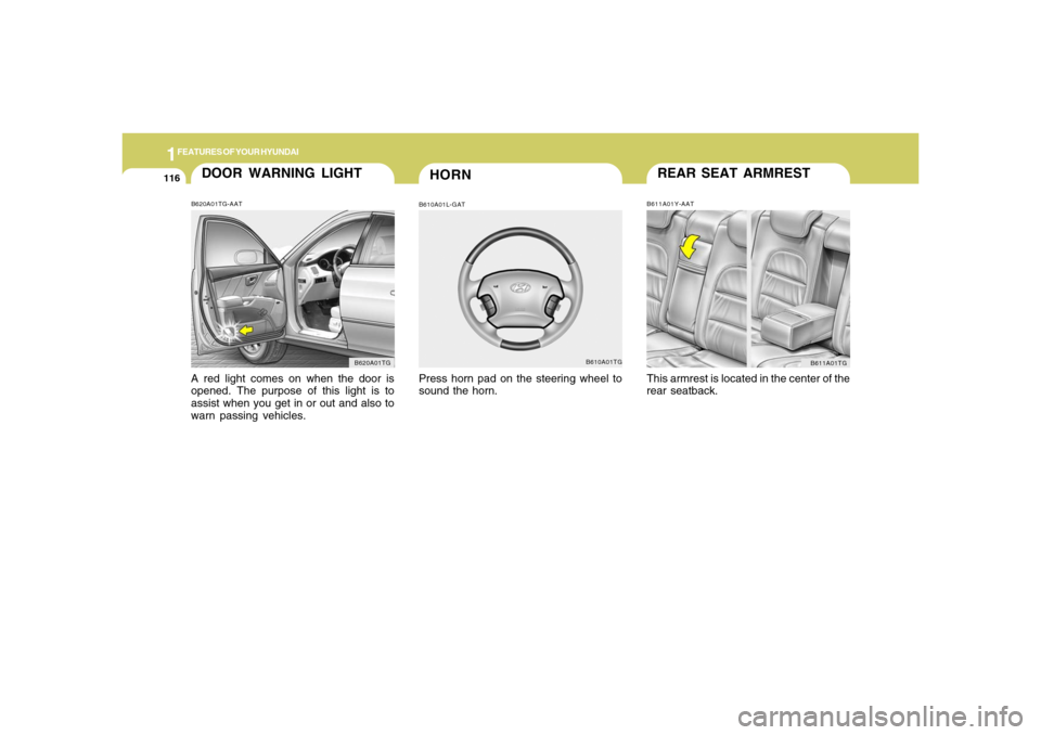 Hyundai Azera 2006  Owners Manual 1FEATURES OF YOUR HYUNDAI
116
REAR SEAT ARMRESTB611A01Y-AATThis armrest is located in the center of the
rear seatback.
B611A01TG
HORN
DOOR WARNING LIGHTB620A01TG-AATA red light comes on when the door 