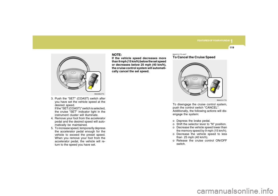 Hyundai Azera 2006  Owners Manual 1
FEATURES OF YOUR HYUNDAI
119
NOTE:If the vehicle speed decreases more
than 9 mph (15 km/h) below the set speed
or decreases below 25 mph (40 km/h),
the cruise control system will automati-
cally can