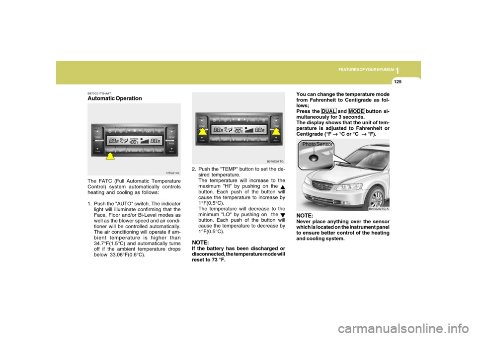 Hyundai Azera 2006  Owners Manual 1
FEATURES OF YOUR HYUNDAI
1251
FEATURES OF YOUR HYUNDAI
125
B970C01TG-AATAutomatic OperationThe FATC (Full Automatic Temperature
Control) system automatically controls
heating and cooling as follows: