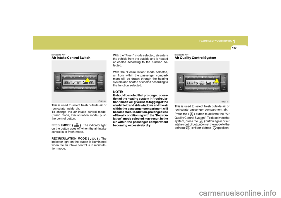 Hyundai Azera 2006  Owners Manual 1
FEATURES OF YOUR HYUNDAI
1271
FEATURES OF YOUR HYUNDAI
127
With the "Fresh" mode selected, air enters
the vehicle from the outside and is heated
or cooled according to the function se-
lected.
With 