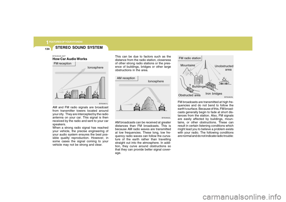 Hyundai Azera 2006  Owners Manual 1FEATURES OF YOUR HYUNDAI
134
FM broadcasts are transmitted at high fre-
quencies and do not bend to follow the
earths surface. Because of this, FM broad-
casts generally begin to fade at short dis-
