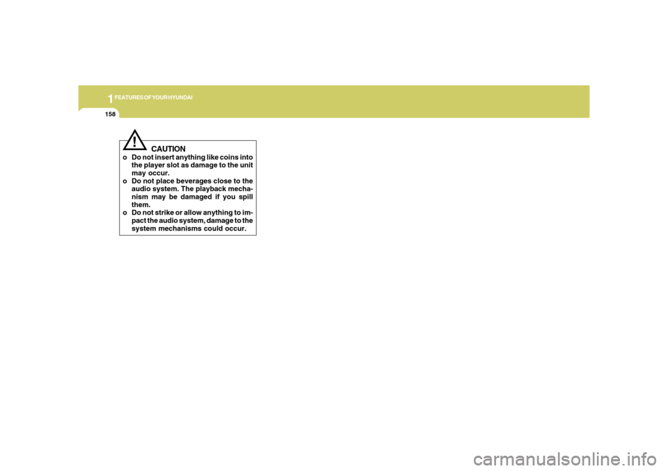 Hyundai Azera 2006  Owners Manual 1FEATURES OF YOUR HYUNDAI
158
CAUTION
o Do not insert anything like coins into
the player slot as damage to the unit
may occur.
o Do not place beverages close to the
audio system. The playback mecha-
