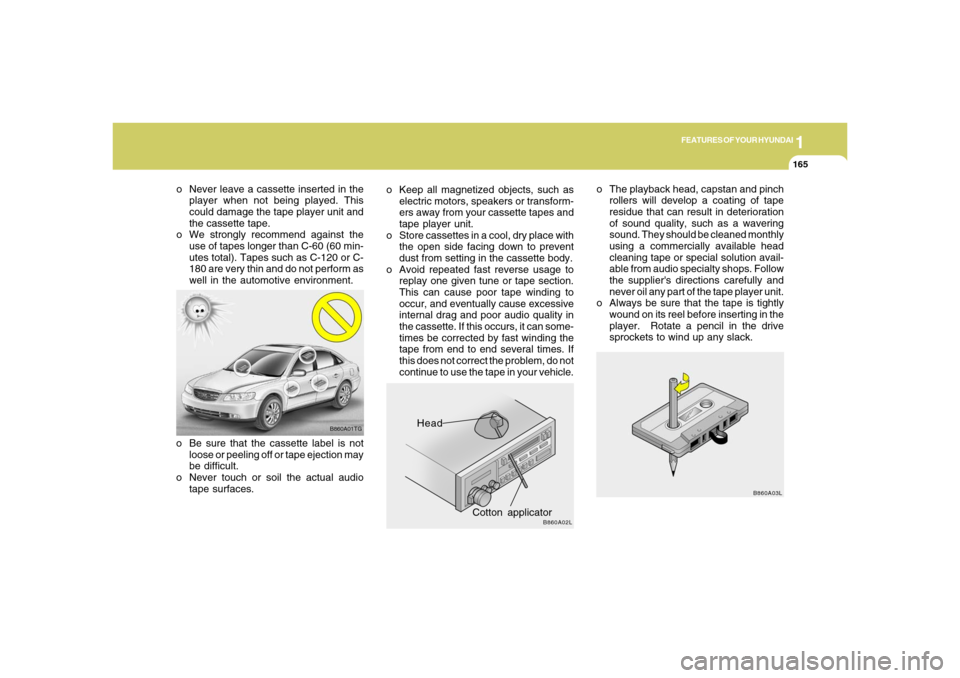 Hyundai Azera 2006  Owners Manual 1
FEATURES OF YOUR HYUNDAI
1651
FEATURES OF YOUR HYUNDAI
165
B860A03L
o The playback head, capstan and pinch
rollers will develop a coating of tape
residue that can result in deterioration
of sound qu