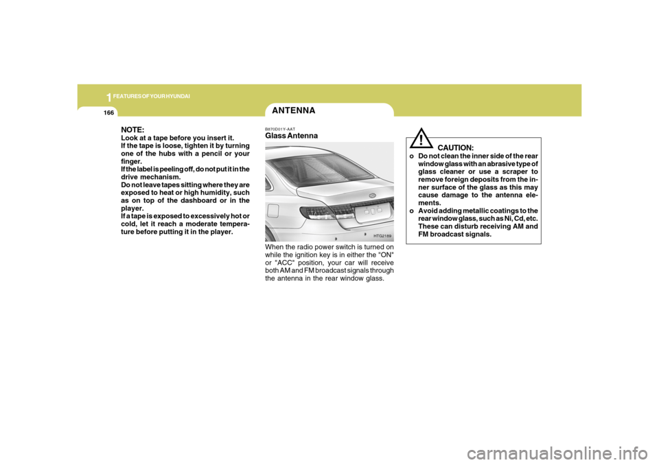 Hyundai Azera 2006  Owners Manual 1FEATURES OF YOUR HYUNDAI
166
ANTENNAB870D01Y-AATGlass AntennaWhen the radio power switch is turned on
while the ignition key is in either the "ON"
or "ACC" position, your car will receive
both AM and