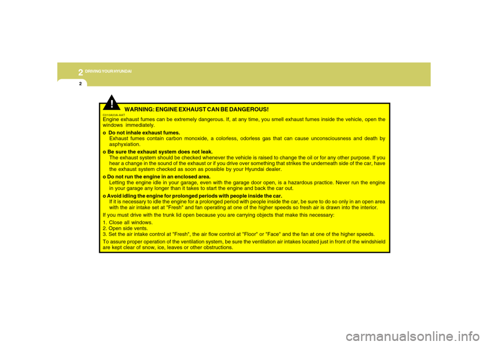 Hyundai Azera 2006  Owners Manual 2
DRIVING YOUR HYUNDAI
2
 WARNING: ENGINE EXHAUST CAN BE DANGEROUS!
C010A03A-AATEngine exhaust fumes can be extremely dangerous. If, at any time, you smell exhaust fumes inside the vehicle, open the
w