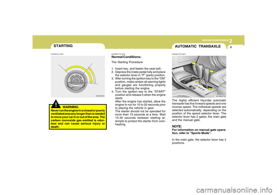 Hyundai Azera 2006  Owners Manual 2
DRIVING YOUR HYUNDAI
5
STARTING!
C050A01A-AAT
WARNING:
Never run the engine in a closed or poorly
ventilated area any longer than is needed
to move your car in or out of the area. The
carbon monoxid