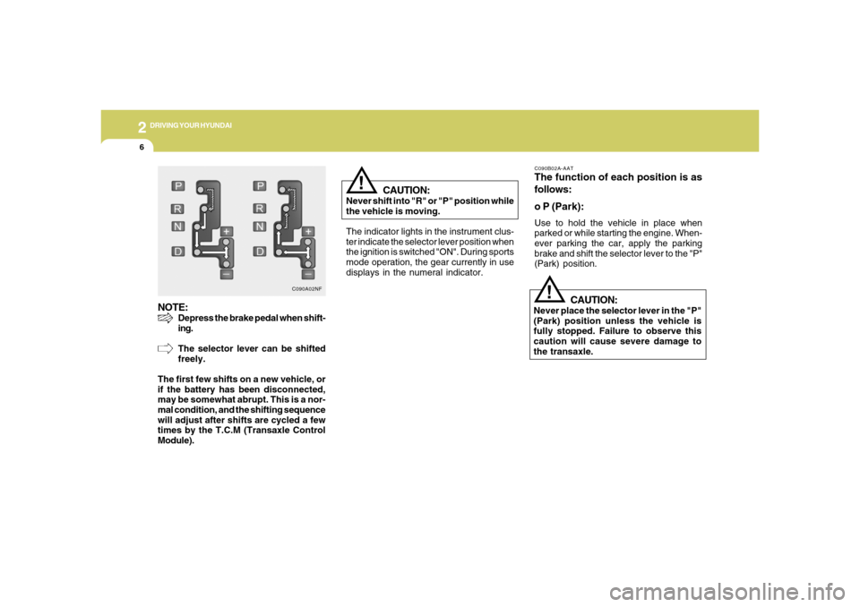 Hyundai Azera 2006  Owners Manual 2
DRIVING YOUR HYUNDAI
6
!
CAUTION:
Never shift into "R" or "P" position while
the vehicle is moving.
The indicator lights in the instrument clus-
ter indicate the selector lever position when
the ign