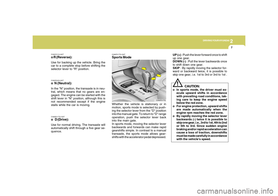 Hyundai Azera 2006  Owners Manual 2
DRIVING YOUR HYUNDAI
7
C090D02A-AATo  N (Neutral):In the "N" position, the transaxle is in neu-
tral, which means that no gears are en-
gaged. The engine can be started with the
shift lever in "N" p