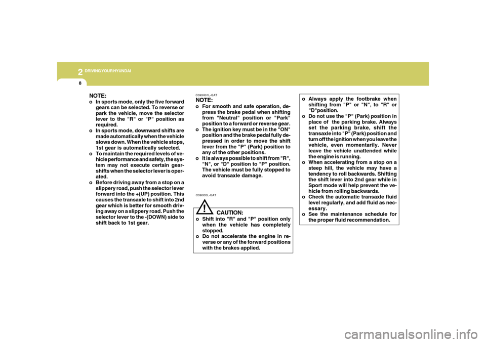 Hyundai Azera 2006  Owners Manual 2
DRIVING YOUR HYUNDAI
8
NOTE:o In sports mode, only the five forward
gears can be selected. To reverse or
park the vehicle, move the selector
lever to the "R" or "P" position as
required.
o In sports