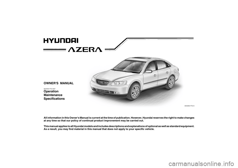 Hyundai Azera 2006  Owners Manual OWNERS MANUALA030A01TG-AATOperation
Maintenance
SpecificationsAll information in this Owners Manual is current at the time of publication. However, Hyundai reserves the right to make changes
at any 