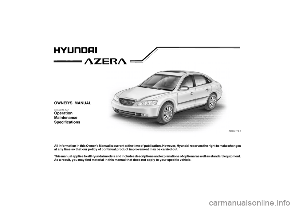 Hyundai Azera 2006 Owners Manual OWNERS MANUALA030A01TG-AATOperation
Maintenance
SpecificationsAll information in this Owners Manual is current at the time of publication. However, Hyundai reserves the right to make changes
at any Hyundai Azera 2006 Owners Manual OWNERS MANUALA030A01TG-AATOperation
Maintenance
SpecificationsAll information in this Owners Manual is current at the time of publication. However, Hyundai reserves the right to make changes
at any