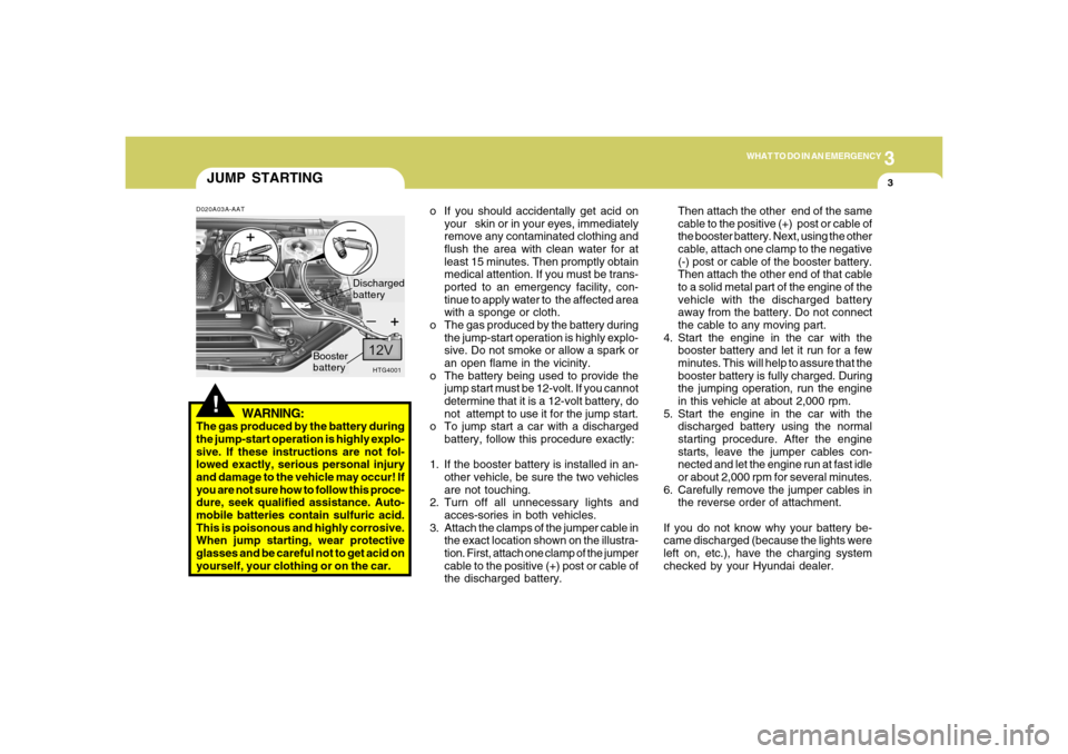 Hyundai Azera 2006  Owners Manual 3
WHAT TO DO IN AN EMERGENCY
3
JUMP STARTING!
o If you should accidentally get acid on
your   skin or in your eyes, immediately
remove any contaminated clothing and
flush the area with clean water for