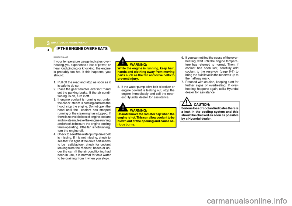 Hyundai Azera 2006  Owners Manual 34WHAT TO DO IN AN EMERGENCY
IF THE ENGINE OVERHEATS
!!
!
WARNING:
While the engine is running, keep hair,
hands and clothing away from moving
parts such as the fan and drive belts to
prevent injury.
