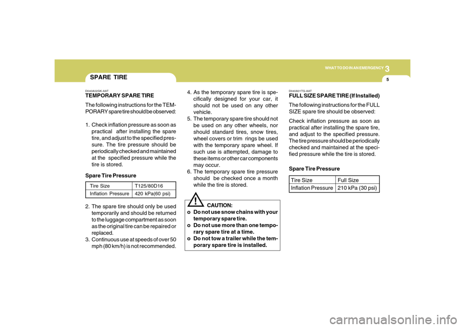 Hyundai Azera 2006  Owners Manual 3
WHAT TO DO IN AN EMERGENCY
5
SPARE TIRED040A02GK-AATTEMPORARY SPARE TIRE
The following instructions for the TEM-
PORARY spare tire should be observed:
1. Check inflation pressure as soon as
practica
