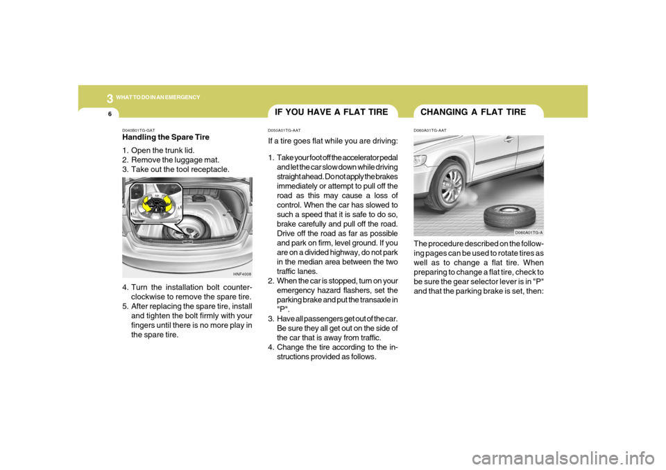 Hyundai Azera 2006  Owners Manual 36WHAT TO DO IN AN EMERGENCY
CHANGING A FLAT TIRE
IF YOU HAVE A FLAT TIRE
D060A01TG-AATThe procedure described on the follow-
ing pages can be used to rotate tires as
well as to change a flat tire. Wh