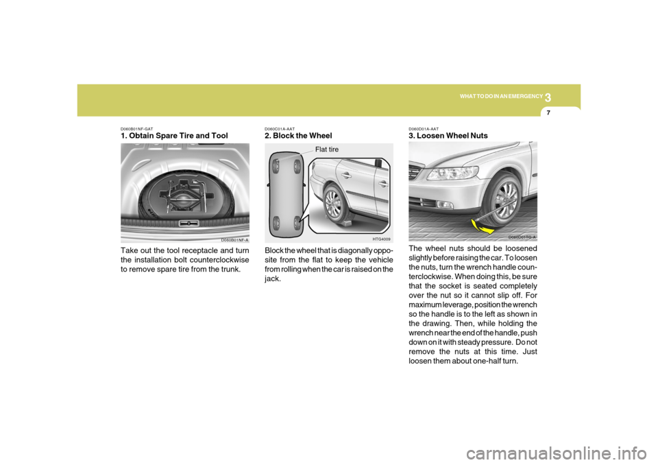 Hyundai Azera 2006  Owners Manual 3
WHAT TO DO IN AN EMERGENCY
7
D060B01NF-GAT1. Obtain Spare Tire and Tool
D060B01NF-A
Take out the tool receptacle and turn
the installation bolt counterclockwise
to remove spare tire from the trunk.
