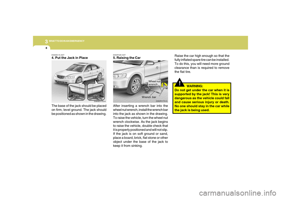 Hyundai Azera 2006  Owners Manual 38WHAT TO DO IN AN EMERGENCY
!
Raise the car high enough so that the
fully inflated spare tire can be installed.
To do this, you will need more ground
clearance than is required to remove
the flat tir