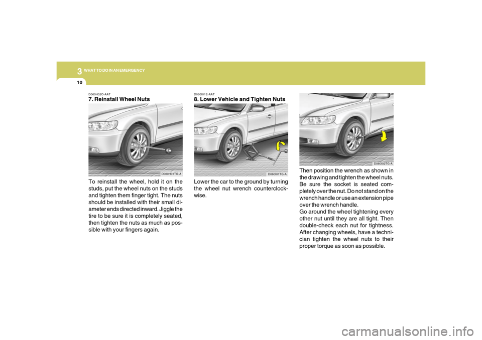 Hyundai Azera 2006  Owners Manual 310
WHAT TO DO IN AN EMERGENCY
D060I01E-AAT8. Lower Vehicle and Tighten Nuts
Lower the car to the ground by turning
the wheel nut wrench counterclock-
wise.Then position the wrench as shown in
the dra