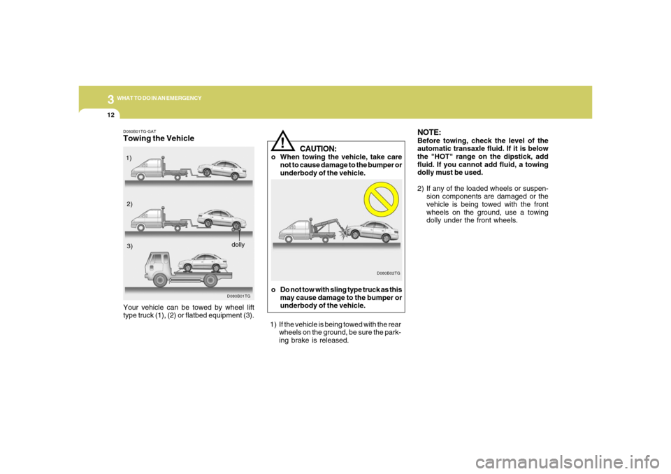 Hyundai Azera 2006  Owners Manual 312
WHAT TO DO IN AN EMERGENCY
CAUTION:
o When towing the vehicle, take care
not to cause damage to the bumper or
underbody of the vehicle.
NOTE:Before towing, check the level of the
automatic transax