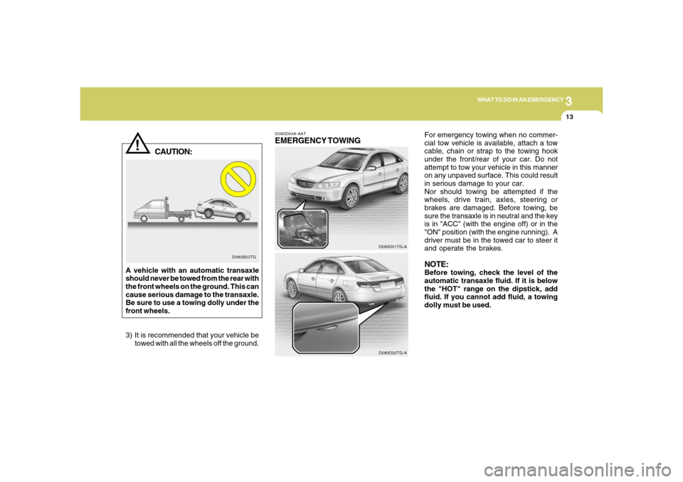 Hyundai Azera 2006  Owners Manual 3
WHAT TO DO IN AN EMERGENCY
13
!
D080B03TG
CAUTION:
A vehicle with an automatic transaxle
should never be towed from the rear with
the front wheels on the ground. This can
cause serious damage to the