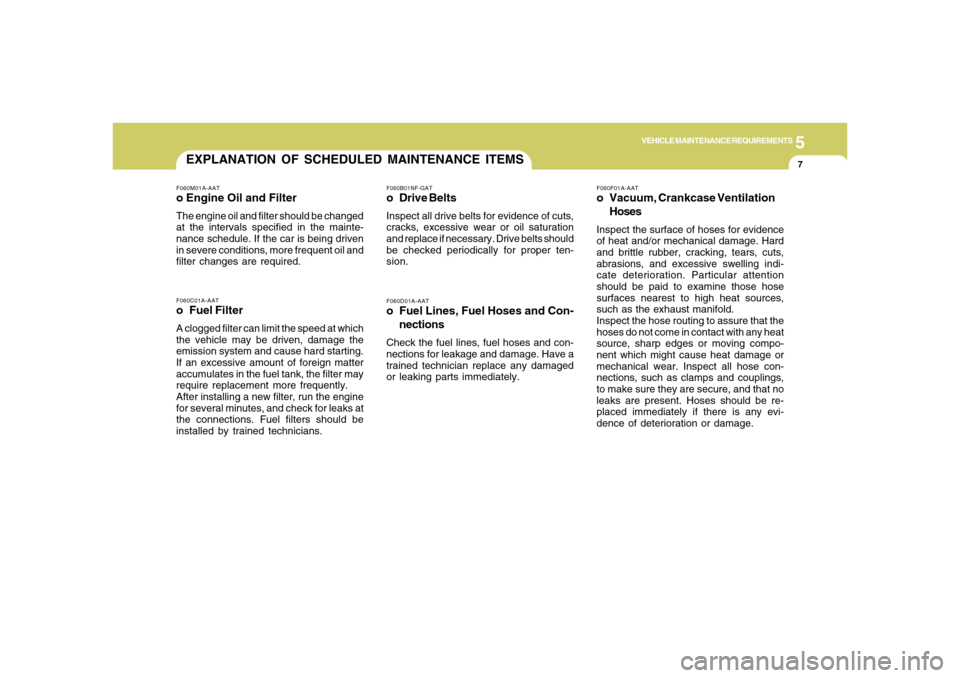 Hyundai Azera 2006 Owners Manual 5
VEHICLE MAINTENANCE REQUIREMENTS
7
F060D01A-AATo Fuel Lines, Fuel Hoses and Con-
nectionsCheck the fuel lines, fuel hoses and con-
nections for leakage and damage. Have a
trained technician replace Hyundai Azera 2006 Owners Manual 5
VEHICLE MAINTENANCE REQUIREMENTS
7
F060D01A-AATo Fuel Lines, Fuel Hoses and Con-
nectionsCheck the fuel lines, fuel hoses and con-
nections for leakage and damage. Have a
trained technician replace