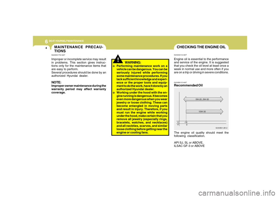 Hyundai Azera 2006 Owners Manual 6
DO-IT-YOURSELF MAINTENANCE
4
CHECKING THE ENGINE OILG030B01O-AATRecommended OilThe engine oil quality should meet the
following classification.
API SJ, SL or ABOVE,
ILSAC GF-3 or ABOVE
G030B01JM-U G Hyundai Azera 2006 Owners Manual 6
DO-IT-YOURSELF MAINTENANCE
4
CHECKING THE ENGINE OILG030B01O-AATRecommended OilThe engine oil quality should meet the
following classification.
API SJ, SL or ABOVE,
ILSAC GF-3 or ABOVE
G030B01JM-U G