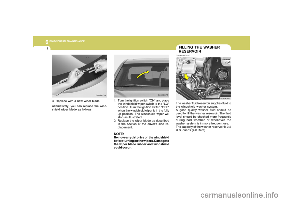 Hyundai Azera 2006 Owners Manual 6
DO-IT-YOURSELF MAINTENANCE
12
FILLING THE WASHER
RESERVOIRG090A02NF-AAT
G090A01TG
The washer fluid reservoir supplies fluid to
the windshield washer system.
A good quality washer fluid should be
use Hyundai Azera 2006 Owners Manual 6
DO-IT-YOURSELF MAINTENANCE
12
FILLING THE WASHER
RESERVOIRG090A02NF-AAT
G090A01TG
The washer fluid reservoir supplies fluid to
the windshield washer system.
A good quality washer fluid should be
use